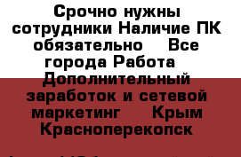 Срочно нужны сотрудники.Наличие ПК обязательно! - Все города Работа » Дополнительный заработок и сетевой маркетинг   . Крым,Красноперекопск